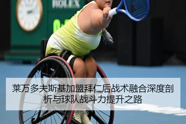 莱万多夫斯基加盟拜仁后战术融合深度剖析与球队战斗力提升之路